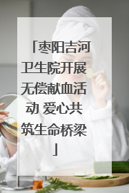 枣阳吉河卫生院开展无偿献血活动 爱心共筑生命桥梁