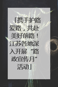 携手护路爱路，共赴美好前路！江苏各地深入开展“路政宣传月”活动