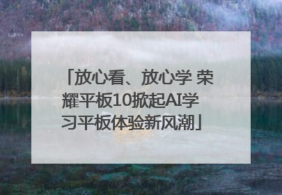 放心看、放心学 荣耀平板10掀起AI学习平板体验新风潮