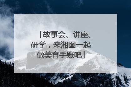 故事会、讲座、研学，来湘图一起做美育手账吧