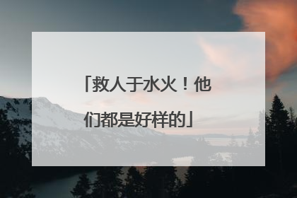 救人于水火！他们都是好样的