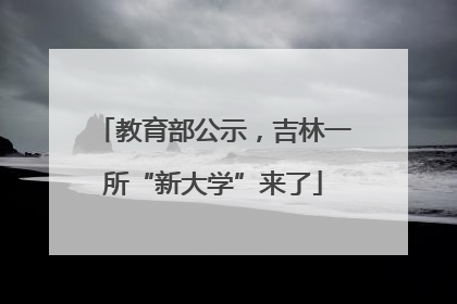 教育部公示，吉林一所“新大学”来了