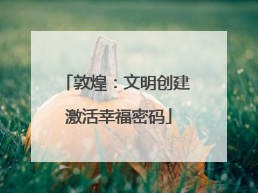 敦煌：文明创建激活幸福密码