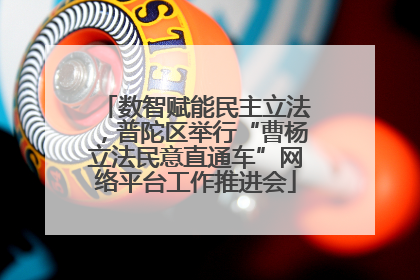 数智赋能民主立法，普陀区举行“曹杨立法民意直通车”网络平台工作推进会