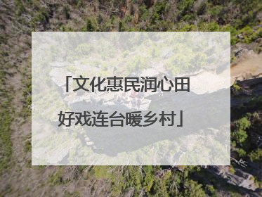文化惠民润心田 好戏连台暖乡村