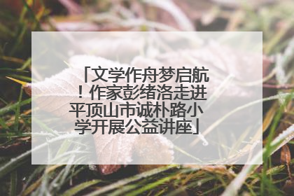 文学作舟梦启航！作家彭绪洛走进平顶山市诚朴路小学开展公益讲座