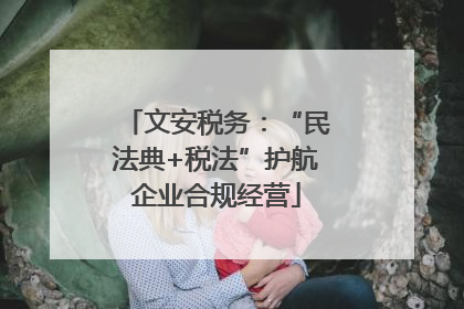 文安税务：“民法典+税法”护航企业合规经营