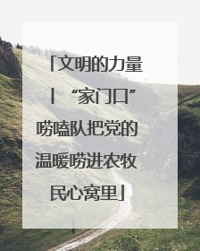 文明的力量丨“家门口”唠嗑队把党的温暖唠进农牧民心窝里