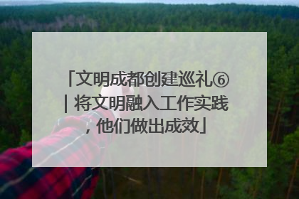 文明成都创建巡礼⑥｜将文明融入工作实践，他们做出成效