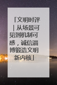 文明时评｜从场景可见到机制可感，诚信淄博锻造文明新内核