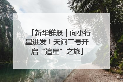 新华鲜报｜向小行星进发！天问二号开启“追星”之旅