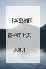新县稻田管护用上无人机