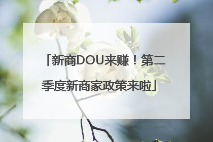 新商DOU来赚！第二季度新商家政策来啦