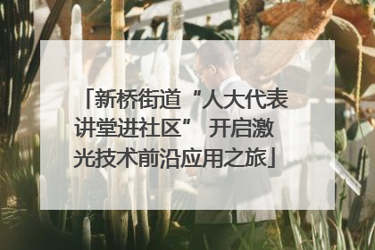 新桥街道“人大代表讲堂进社区” 开启激光技术前沿应用之旅