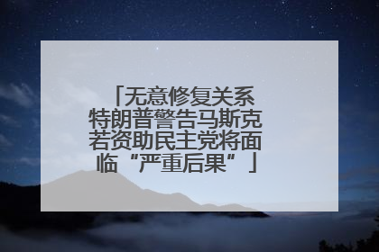 无意修复关系 特朗普警告马斯克若资助民主党将面临“严重后果”