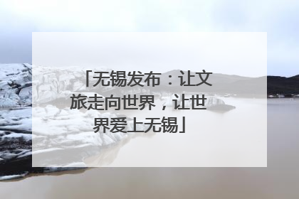 无锡发布：让文旅走向世界，让世界爱上无锡