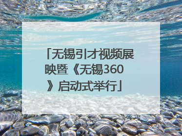 无锡引才视频展映暨《无锡360》启动式举行