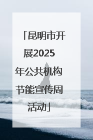 昆明市开展2025年公共机构节能宣传周活动