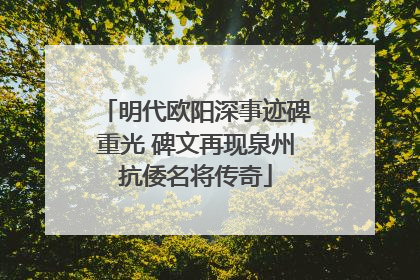 明代欧阳深事迹碑重光 碑文再现泉州抗倭名将传奇