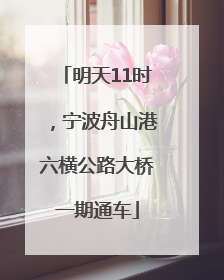 明天11时，宁波舟山港六横公路大桥一期通车