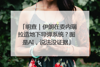 明查｜伊朗在委内瑞拉造地下导弹系统？图是AI，说法没证据