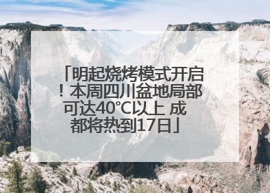 明起烧烤模式开启！本周四川盆地局部可达40℃以上 成都将热到17日