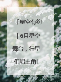 星空有约｜6月星空舞台，行星们唱主角