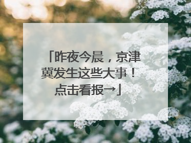 昨夜今晨，京津冀发生这些大事！点击看报→