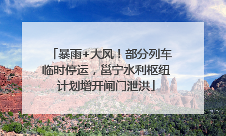 暴雨+大风！部分列车临时停运，邕宁水利枢纽计划增开闸门泄洪
