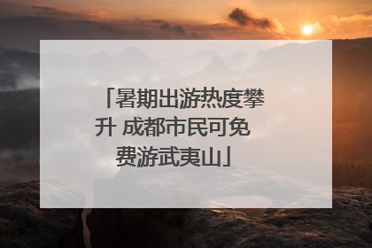 暑期出游热度攀升 成都市民可免费游武夷山