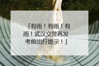 有雨！有雨！有雨！武汉交警再发考前出行提示！
