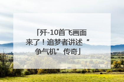 歼-10首飞画面来了！追梦者讲述“争气机”传奇