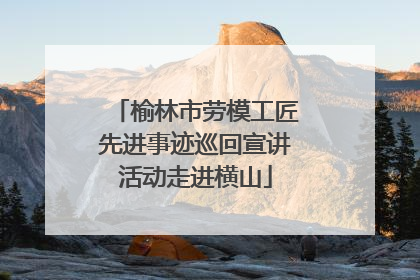 榆林市劳模工匠先进事迹巡回宣讲活动走进横山
