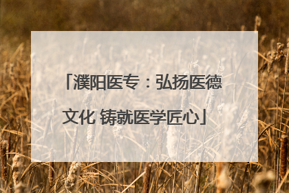 濮阳医专：弘扬医德文化 铸就医学匠心