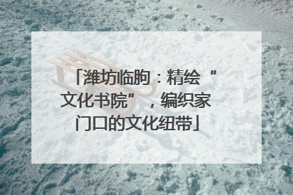 潍坊临朐：精绘“文化书院”，编织家门口的文化纽带