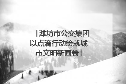 潍坊市公交集团以点滴行动绘就城市文明新画卷