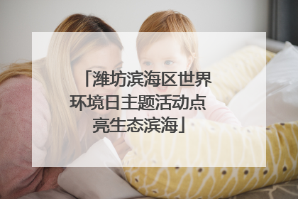 潍坊滨海区世界环境日主题活动点亮生态滨海