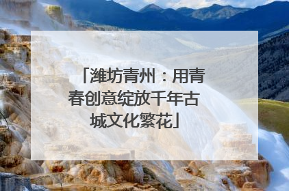 潍坊青州：用青春创意绽放千年古城文化繁花