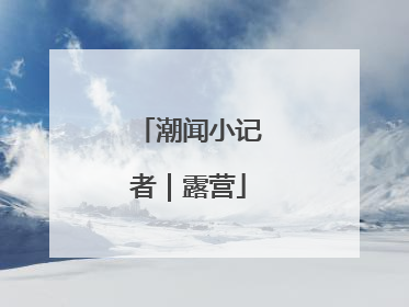 潮闻小记者｜露营
