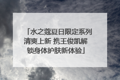 水之蔻夏日限定系列清爽上新 携王俊凯解锁身体护肤新体验