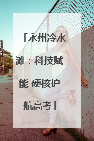 永州冷水滩：科技赋能 硬核护航高考