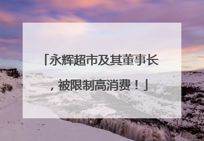 永辉超市及其董事长，被限制高消费！