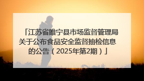 江苏省睢宁县市场监督管理局关于公布食品安全监督抽检信息的公告（2025年第2期）