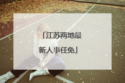 江苏两地最新人事任免
