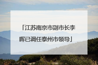 江苏南京市副市长李晖已调任泰州市领导