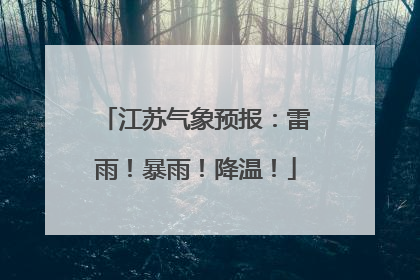 江苏气象预报：雷雨！暴雨！降温！