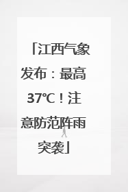 江西气象发布：最高37℃！注意防范阵雨突袭