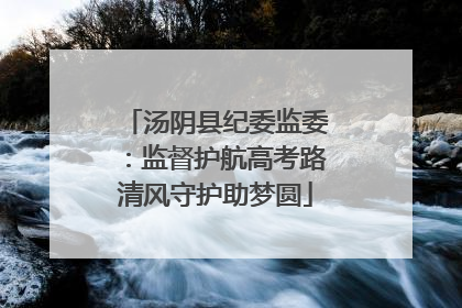 汤阴县纪委监委：监督护航高考路清风守护助梦圆