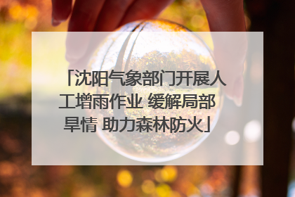 沈阳气象部门开展人工增雨作业 缓解局部旱情 助力森林防火