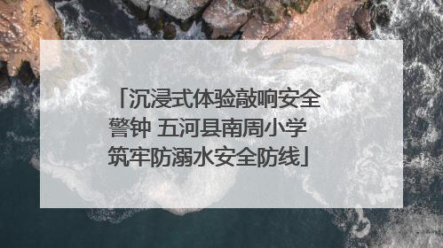 沉浸式体验敲响安全警钟 五河县南周小学筑牢防溺水安全防线